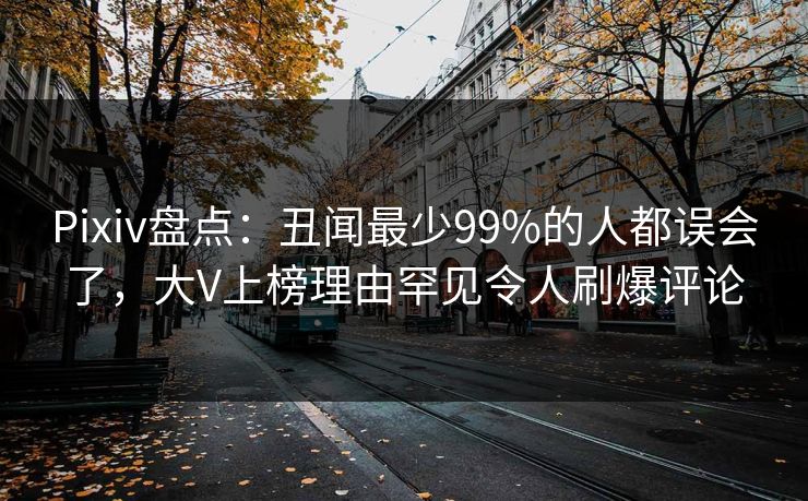Pixiv盘点：丑闻最少99%的人都误会了，大V上榜理由罕见令人刷爆评论