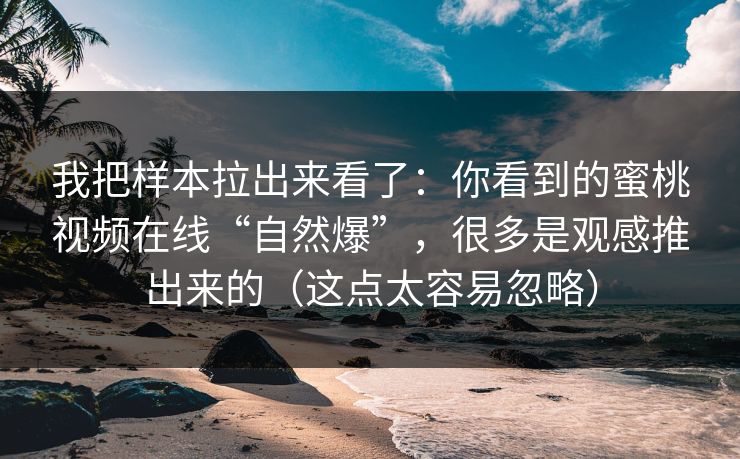 我把样本拉出来看了：你看到的蜜桃视频在线“自然爆”，很多是观感推出来的（这点太容易忽略）